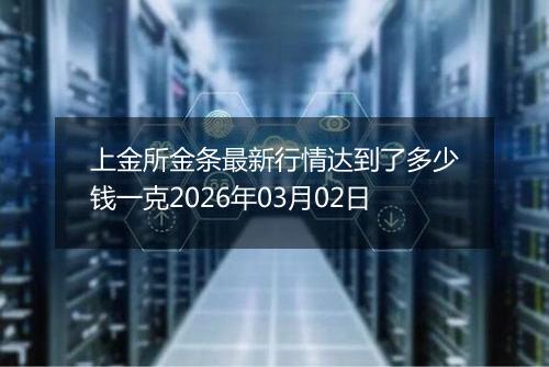 上金所金条最新行情达到了多少钱一克2026年03月02日