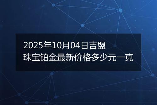 2025年10月04日吉盟珠宝铂金最新价格多少元一克