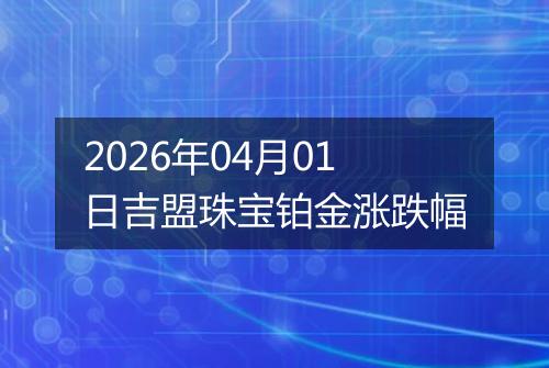 2026年04月01日吉盟珠宝铂金涨跌幅