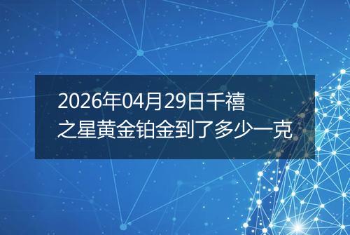 2026年04月29日千禧之星黄金铂金到了多少一克