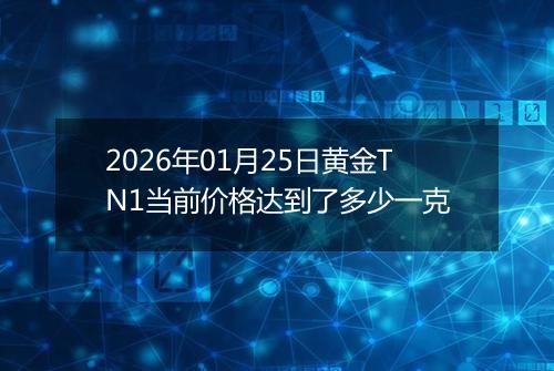 2026年01月25日黄金TN1当前价格达到了多少一克