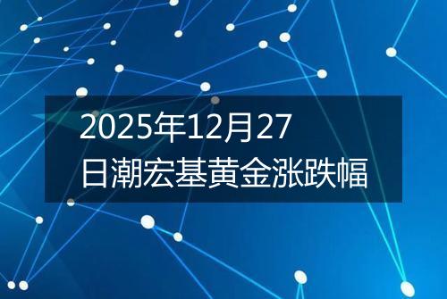 2025年12月27日潮宏基黄金涨跌幅