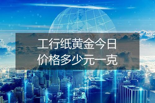 工行纸黄金今日价格多少元一克