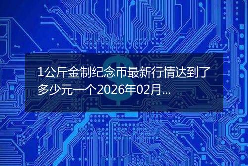 1公斤金制纪念币最新行情达到了多少元一个2026年02月12日