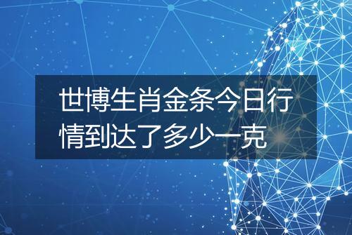 世博生肖金条今日行情到达了多少一克