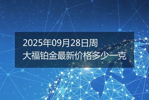 2025年09月28日周大福铂金最新价格多少一克