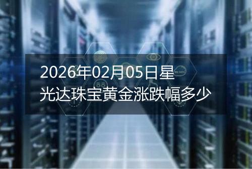2026年02月05日星光达珠宝黄金涨跌幅多少