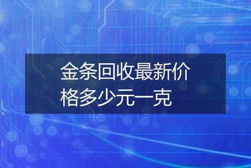 金条回收最新价格多少元一克