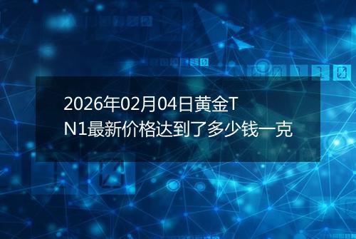 2026年02月04日黄金TN1最新价格达到了多少钱一克