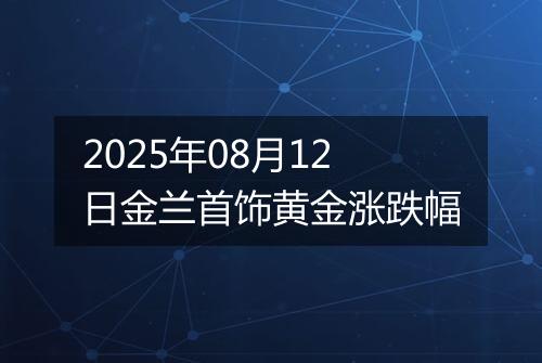 2025年08月12日金兰首饰黄金涨跌幅