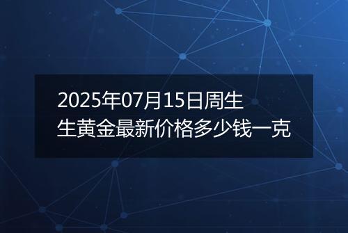 2025年07月15日周生生黄金最新价格多少钱一克