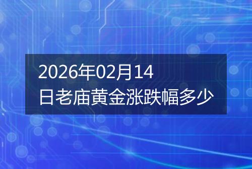 2026年02月14日老庙黄金涨跌幅多少