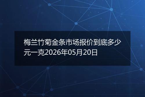 梅兰竹菊金条市场报价到底多少元一克2026年05月20日
