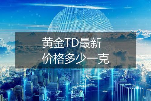 黄金TD最新价格多少一克