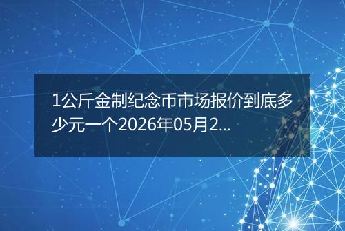 1公斤金制纪念币市场报价到底多少元一个2026年05月20日