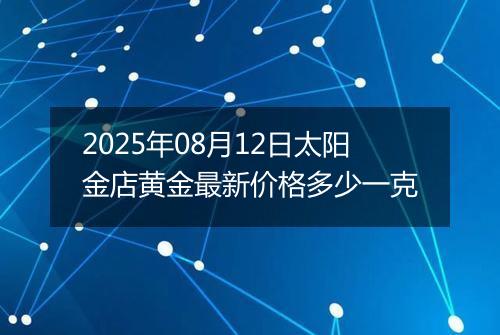 2025年08月12日太阳金店黄金最新价格多少一克