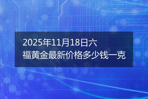 2025年11月18日六福黄金最新价格多少钱一克