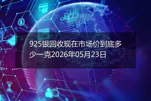 925银回收现在市场价到底多少一克2026年05月23日