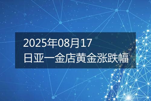 2025年08月17日亚一金店黄金涨跌幅