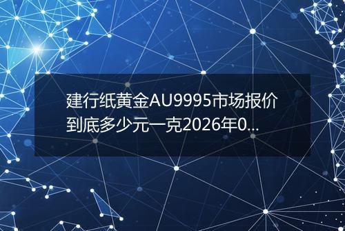 建行纸黄金AU9995市场报价到底多少元一克2026年05月05日