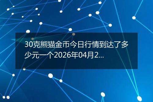 30克熊猫金币今日行情到达了多少元一个2026年04月29日