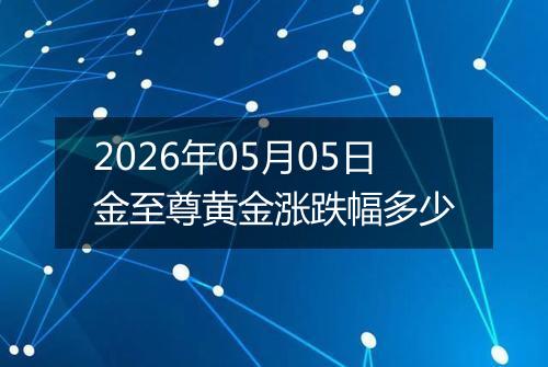 2026年05月05日金至尊黄金涨跌幅多少