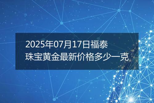 2025年07月17日福泰珠宝黄金最新价格多少一克