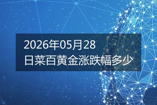 2026年05月28日菜百黄金涨跌幅多少