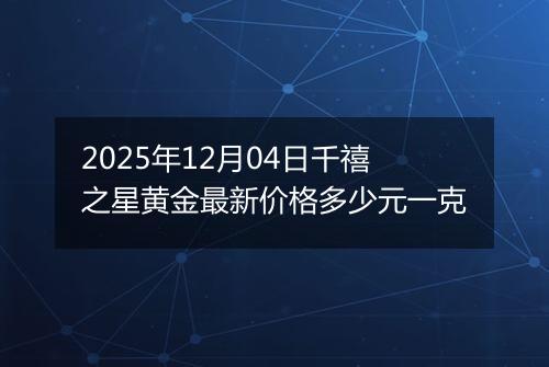 2025年12月04日千禧之星黄金最新价格多少元一克