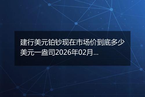 建行美元铂钞现在市场价到底多少美元一盎司2026年02月02日