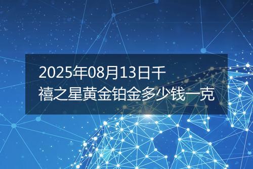 2025年08月13日千禧之星黄金铂金多少钱一克
