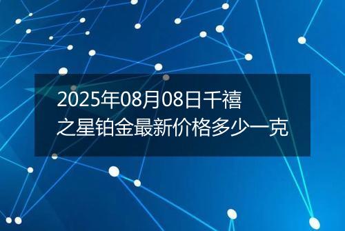 2025年08月08日千禧之星铂金最新价格多少一克