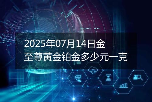 2025年07月14日金至尊黄金铂金多少元一克