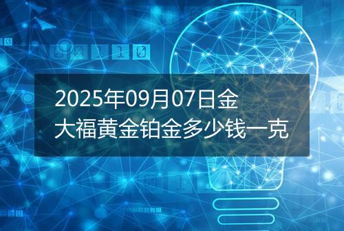 2025年09月07日金大福黄金铂金多少钱一克