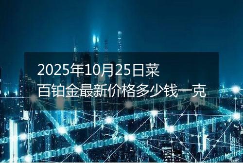 2025年10月25日菜百铂金最新价格多少钱一克