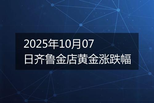 2025年10月07日齐鲁金店黄金涨跌幅