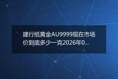 建行纸黄金AU9999现在市场价到底多少一克2026年05月14日