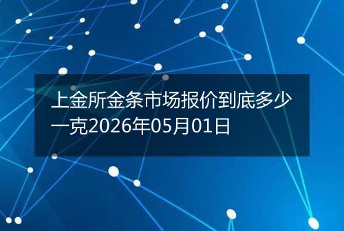 上金所金条市场报价到底多少一克2026年05月01日