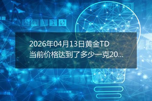 2026年04月13日黄金TD当前价格达到了多少一克2026年04月13日
