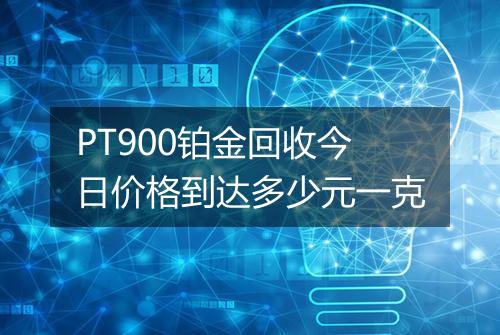 PT900铂金回收今日价格到达多少元一克