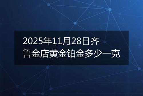 2025年11月28日齐鲁金店黄金铂金多少一克
