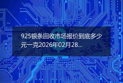 925银条回收市场报价到底多少元一克2026年02月28日