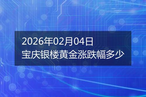 2026年02月04日宝庆银楼黄金涨跌幅多少