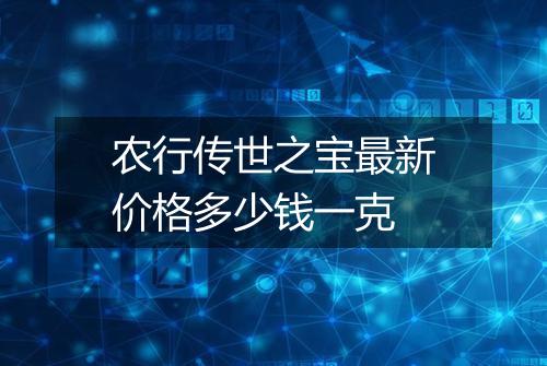 农行传世之宝最新价格多少钱一克