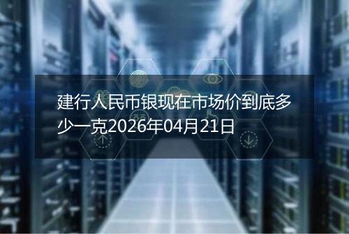 建行人民币银现在市场价到底多少一克2026年04月21日