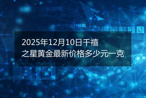 2025年12月10日千禧之星黄金最新价格多少元一克