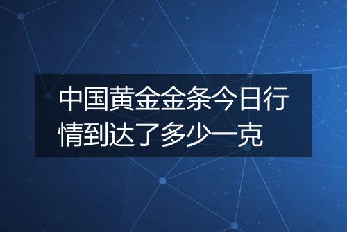 中国黄金金条今日行情到达了多少一克