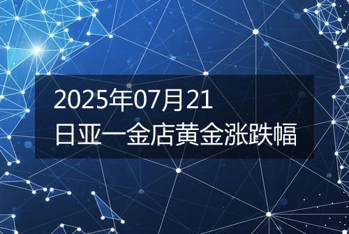 2025年07月21日亚一金店黄金涨跌幅