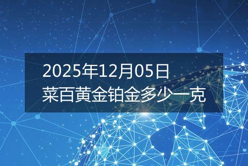 2025年12月05日菜百黄金铂金多少一克