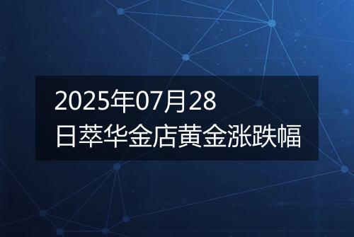 2025年07月28日萃华金店黄金涨跌幅